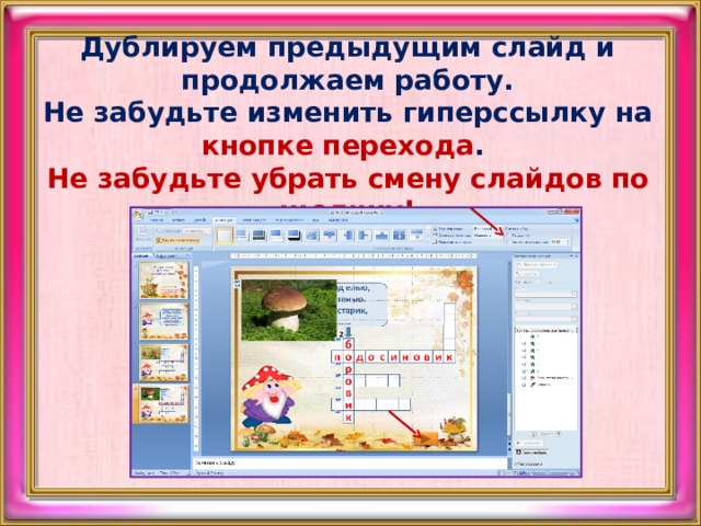 Дублируем предыдущим слайд и продолжаем работу.  Не забудьте изменить гиперссылку на кнопке перехода .  Не забудьте убрать смену слайдов по щелчку!     