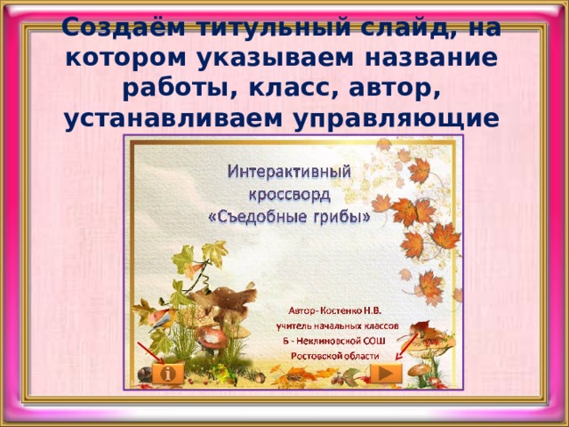 Создаём титульный слайд, на котором указываем название работы, класс, автор, устанавливаем управляющие кнопки. 