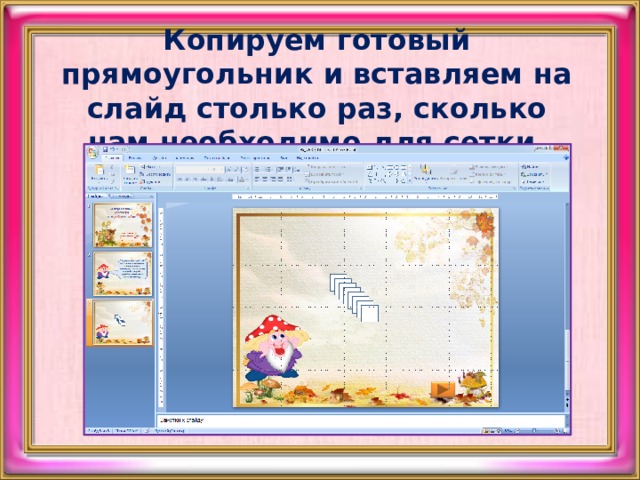 Копируем готовый прямоугольник и вставляем на слайд столько раз, сколько нам необходимо для сетки.   