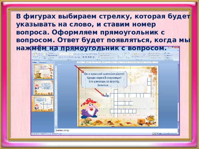 В фигурах выбираем стрелку, которая будет указывать на слово, и ставим номер вопроса. Оформляем прямоугольник с вопросом. Ответ будет появляться, когда мы нажмём на прямоугольник с вопросом.   