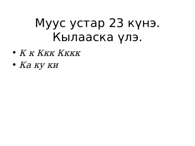 Муус устар 23 күнэ.  Кылааска үлэ.   К к Ккк Кккк Ка ку ки 