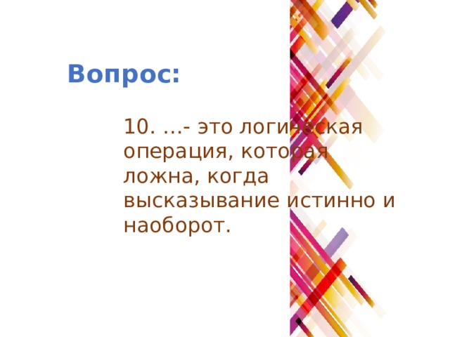 Вопрос: 10. …- это логическая операция, которая ложна, когда высказывание истинно и наоборот. 