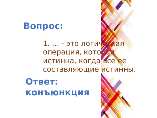 Вопрос: 1. … - это логическая операция, которая истинна, когда все ее составляющие истинны. Ответ: конъюнкция 