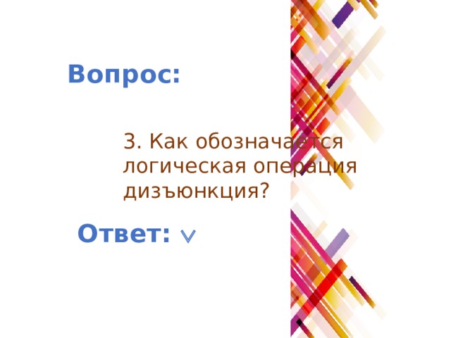 Вопрос: 3. Как обозначается логическая операция дизъюнкция? Ответ:  