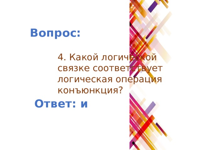 Вопрос: 4. Какой логической связке соответствует логическая операция конъюнкция? Ответ: и 