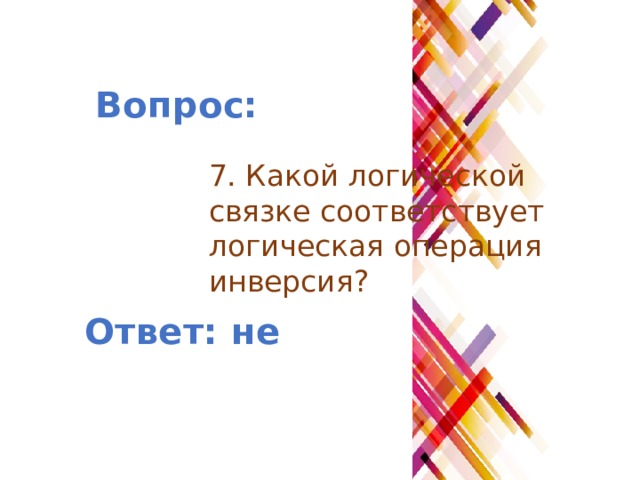 Вопрос: 7. Какой логической связке соответствует логическая операция инверсия? Ответ: не 