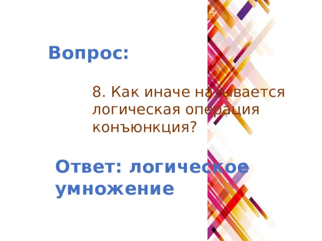 Вопрос: 8. Как иначе называется логическая операция конъюнкция? Ответ: логическое умножение 