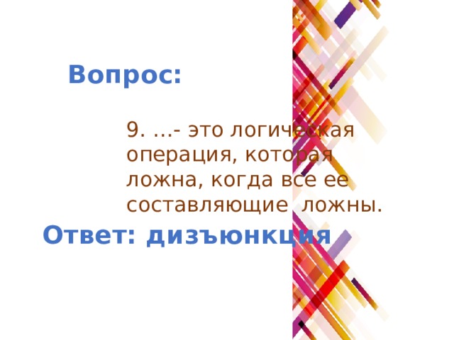 Вопрос: 9. …- это логическая операция, которая ложна, когда все ее составляющие ложны. Ответ: дизъюнкция 