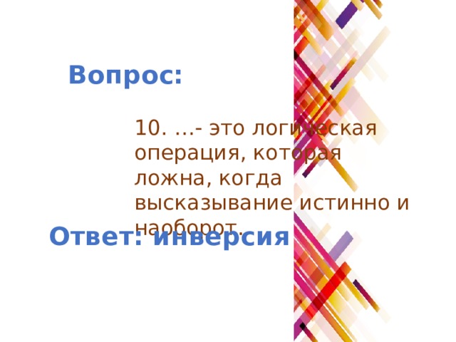Вопрос: 10. …- это логическая операция, которая ложна, когда высказывание истинно и наоборот. Ответ: инверсия 