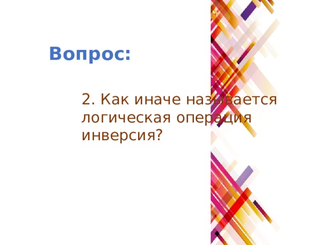 Вопрос: 2. Как иначе называется логическая операция инверсия? 