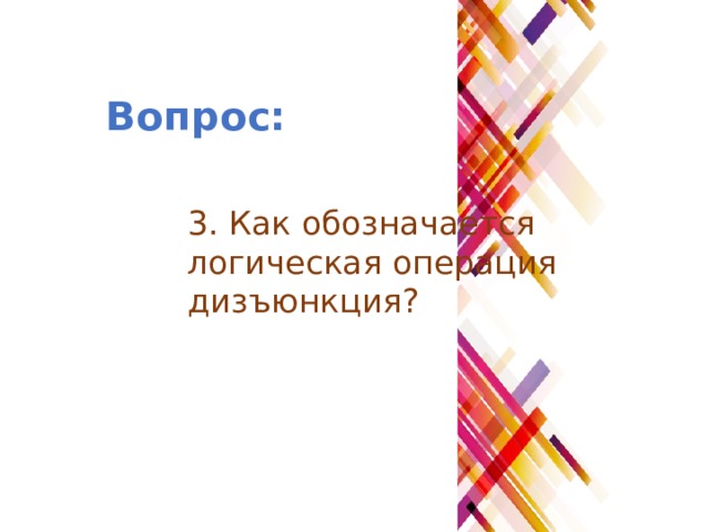 Вопрос: 3. Как обозначается логическая операция дизъюнкция? 