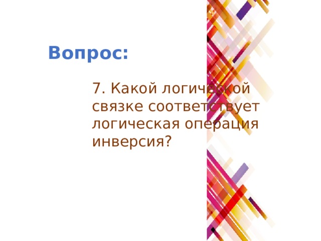 Вопрос: 7. Какой логической связке соответствует логическая операция инверсия? 