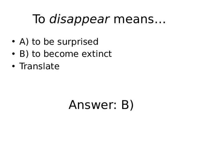 To disappear means… A) to be surprised B) to become extinct Translate Answer: B) 