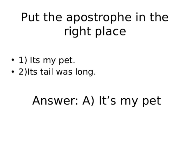 Put the apostrophe in the right place 1) Its my pet. 2)Its tail was long. Answer: A) It’s my pet 