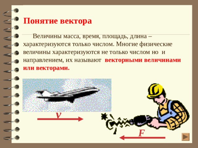 Понятие вектора Величины масса, время, площадь, длина – характеризуются только числом. Многие физические величины характеризуются не только числом но и направлением, их называют векторными величинами или векторами. v F 5 