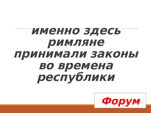  именно здесь римляне принимали законы во времена республики Форум 