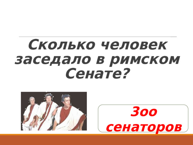   Сколько человек заседало в римском Сенате? 3оо сенаторов 