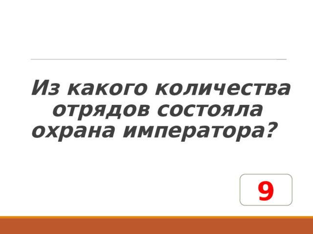   Из какого количества отрядов состояла охрана императора? 9 