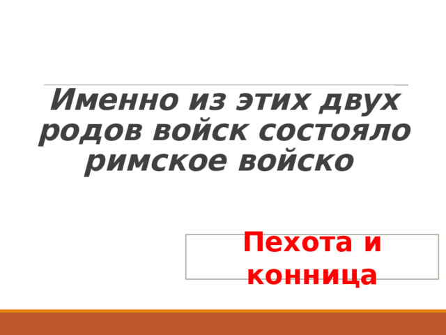   Именно из этих двух родов войск состояло римское войско Пехота и конница 