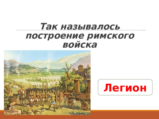   Так называлось построение римского войска Легион 