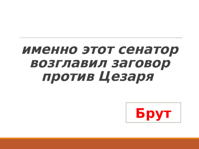  именно этот сенатор возглавил заговор против Цезаря Брут 