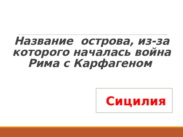   Название острова, из-за которого началась война Рима с Карфагеном  Сицилия 