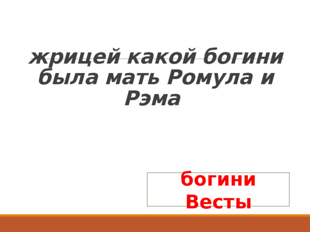  жрицей какой богини была мать Ромула и Рэма богини Весты 