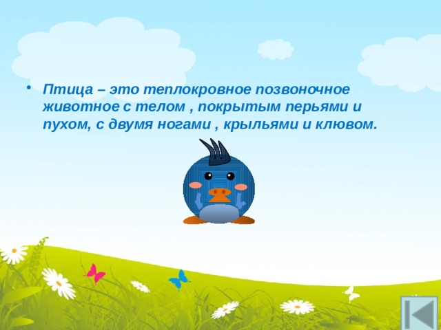 Птица – это теплокровное позвоночное животное с телом , покрытым перьями и пухом, с двумя ногами , крыльями и клювом. 