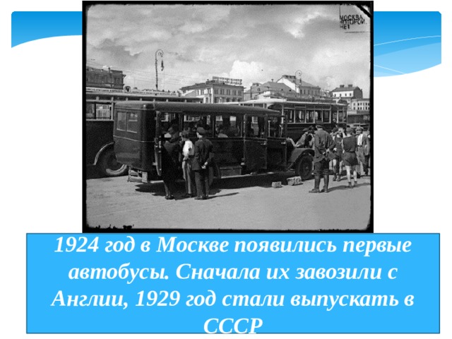 1924 год в Москве появились первые автобусы. Сначала их завозили с Англии, 1929 год стали выпускать в СССР 