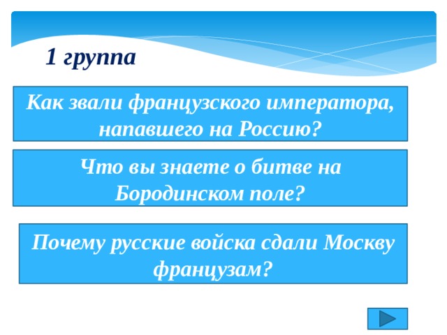 1 группа Как звали французского императора, напавшего на Россию? Что вы знаете о битве на Бородинском поле? Почему русские войска сдали Москву французам? 