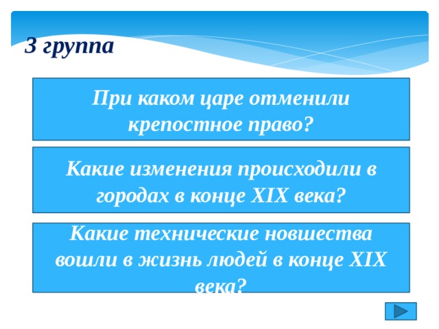 3 группа При каком царе отменили крепостное право? Какие изменения происходили в городах в конце XIX века? Какие технические новшества вошли в жизнь людей в конце XIX века? 