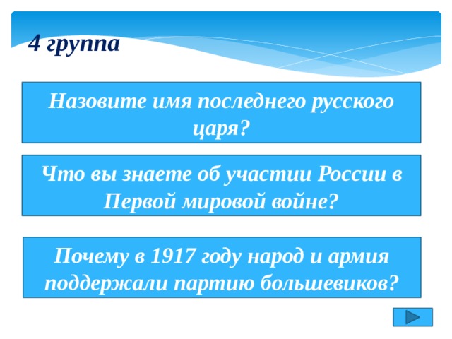 4 группа Назовите имя последнего русского царя? Что вы знаете об участии России в Первой мировой войне? Почему в 1917 году народ и армия поддержали партию большевиков? 