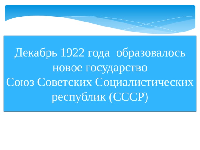 Декабрь 1922 года образовалось новое государство Союз Советских Социалистических республик (СССР) 