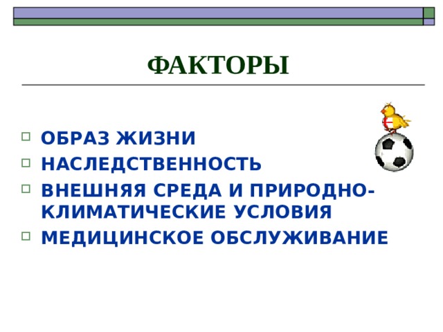 ФАКТОРЫ  ОБРАЗ ЖИЗНИ НАСЛЕДСТВЕННОСТЬ ВНЕШНЯЯ СРЕДА И ПРИРОДНО-КЛИМАТИЧЕСКИЕ УСЛОВИЯ МЕДИЦИНСКОЕ ОБСЛУЖИВАНИЕ 