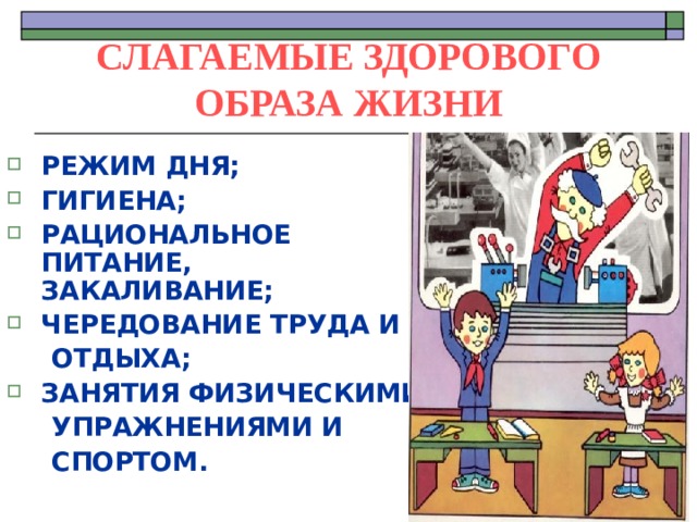 СЛАГАЕМЫЕ ЗДОРОВОГО ОБРАЗА ЖИЗНИ РЕЖИМ ДНЯ; ГИГИЕНА; РАЦИОНАЛЬНОЕ ПИТАНИЕ, ЗАКАЛИВАНИЕ; ЧЕРЕДОВАНИЕ ТРУДА И  ОТДЫХА; ЗАНЯТИЯ ФИЗИЧЕСКИМИ  УПРАЖНЕНИЯМИ И  СПОРТОМ. 