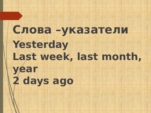  Слова –указатели Yesterday  Last week, last month, year  2 days ago 