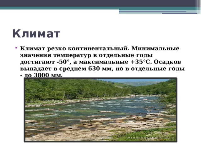 Климат   Климат резко континентальный. Минимальные значения температур в отдельные годы достигают -50°, а максимальные +35°С. Осадков выпадает в среднем 630 мм, но в отдельные годы - до 3800 мм. 