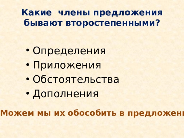 Какие члены предложения бывают второстепенными? Определения Приложения Обстоятельства Дополнения Можем мы их обособить в предложении? 