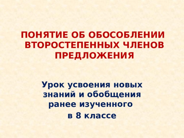 Понятие об обособлении  второстепенных членов предложения   Урок усвоения новых знаний и обобщения ранее изученного в 8 классе 