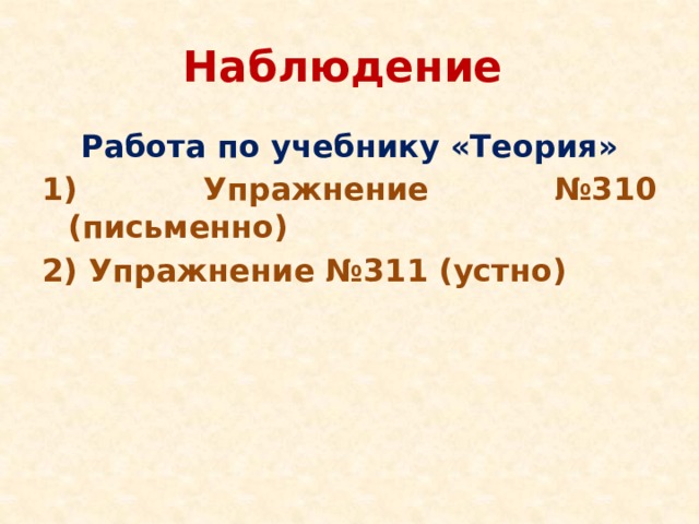 Наблюдение  Работа по учебнику «Теория» 1) Упражнение №310 (письменно) 2) Упражнение №311 (устно)  