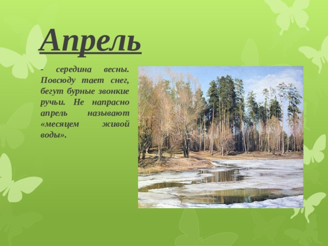 Апрель  - середина весны. Повсюду тает снег, бегут бурные звонкие ручьи. Не напрасно апрель называют «месяцем живой воды». 