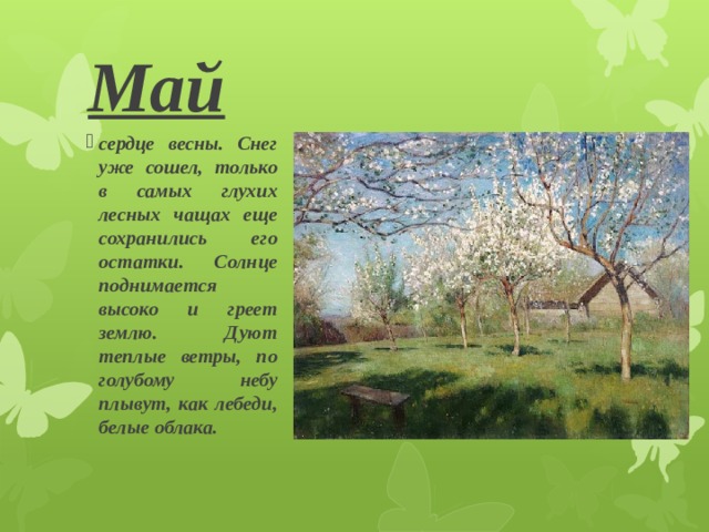                                                                                                                 Май сердце весны. Снег уже сошел, только в самых глухих лесных чащах еще сохранились его остатки. Солнце поднимается высоко и греет землю. Дуют теплые ветры, по голубому небу плывут, как лебеди, белые облака. 