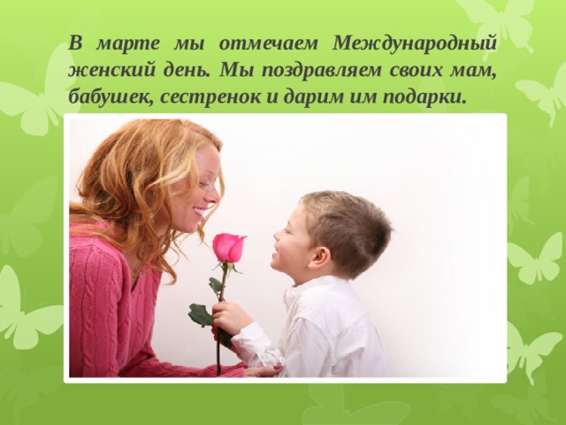 В марте мы отмечаем Международный женский день. Мы поздравляем своих мам, бабушек, сестренок и дарим им подарки. 