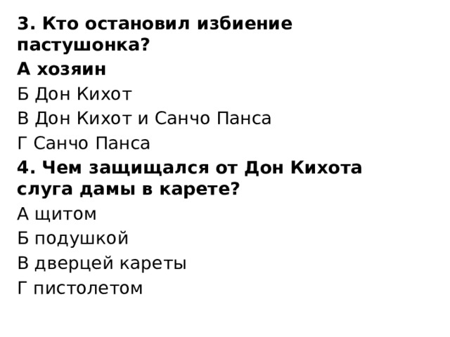 3. Кто остановил избиение пастушонка? А хозяин Б Дон Кихот В Дон Кихот и Санчо Панса Г Санчо Панса 4. Чем защищался от Дон Кихота слуга дамы в карете? А щитом Б подушкой В дверцей кареты Г пистолетом 