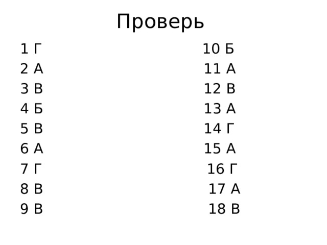 Проверь 1 Г 10 Б 2 А 11 А 3 В 12 В 4 Б 13 А 5 В 14 Г 6 А 15 А 7 Г 16 Г 8 В 17 А 9 В 18 В 
