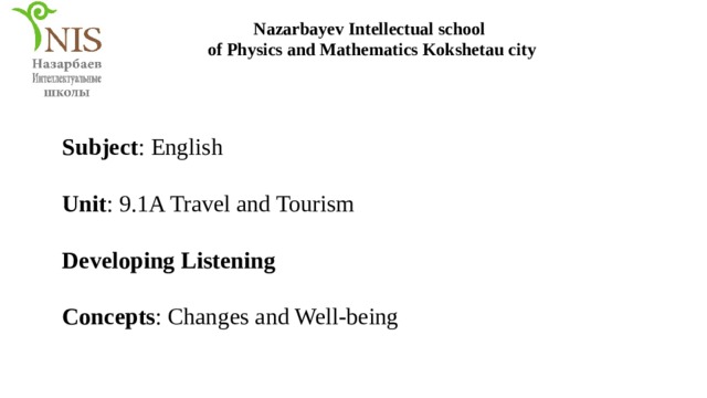 Nazarbayev Intellectual school of Physics and Mathematics Kokshetau city Subject : English  Unit : 9.1A Travel and Tourism Developing Listening  Concepts : Changes and Well-being 