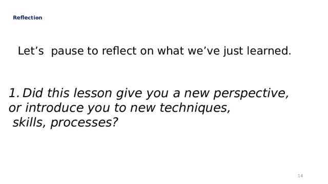   Reflection   Let’s pause to reflect on what we’ve just learned. Did this lesson give you a new perspective, or introduce you to new techniques,  skills, processes?  
