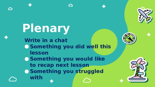 Plenary Write in a chat ​ Something you did well this lesson ​ Something you would like to recap next lesson ​ Something you struggled with 