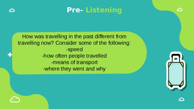 Pre- Listening How was travelling in the past different from travelling now? Consider some of the following: -speed -how often people travelled -means of transport -where they went and why 