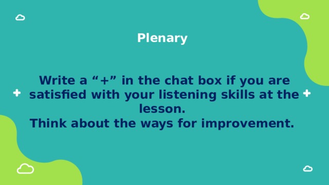 Plenary    Write a “+” in the chat box if you are satisfied with your listening skills at the lesson.  Think about the ways for improvement. 